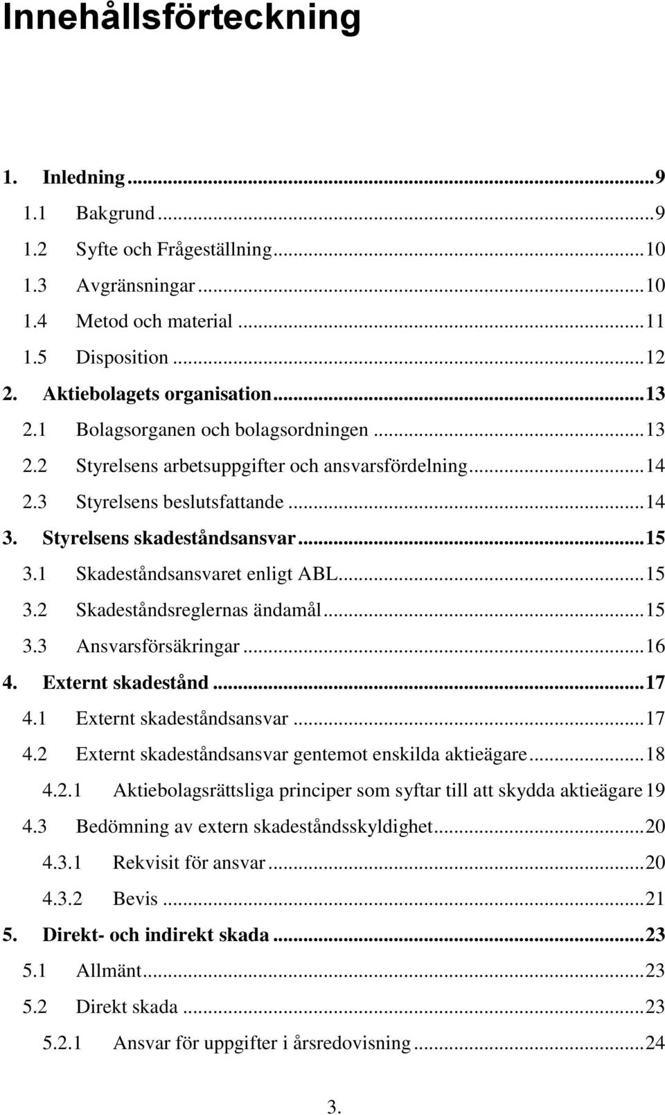 1 Skadeståndsansvaret enligt ABL... 15 3.2 Skadeståndsreglernas ändamål... 15 3.3 Ansvarsförsäkringar... 16 4. Externt skadestånd... 17 4.1 Externt skadeståndsansvar... 17 4.2 Externt skadeståndsansvar gentemot enskilda aktieägare.