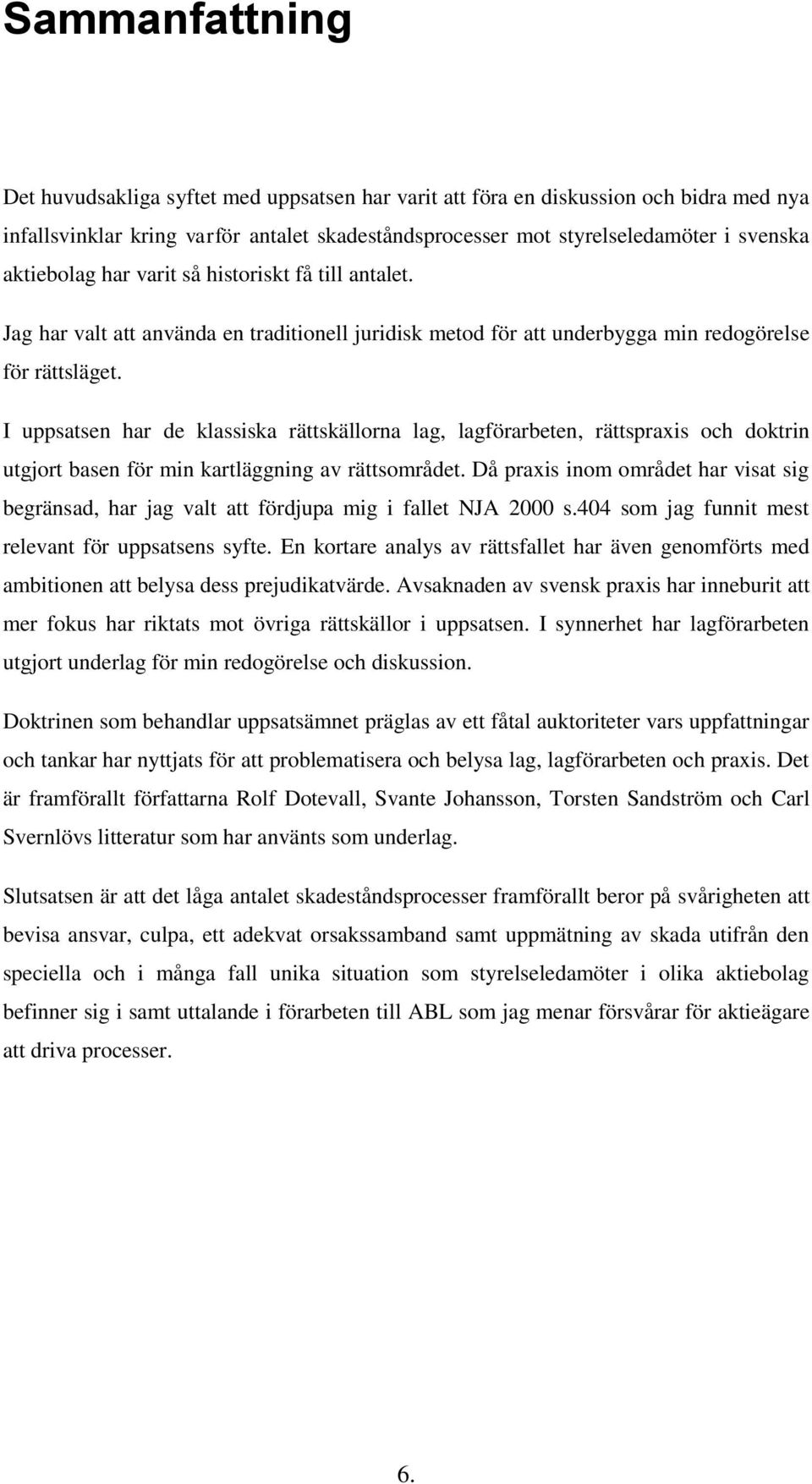 I uppsatsen har de klassiska rättskällorna lag, lagförarbeten, rättspraxis och doktrin utgjort basen för min kartläggning av rättsområdet.