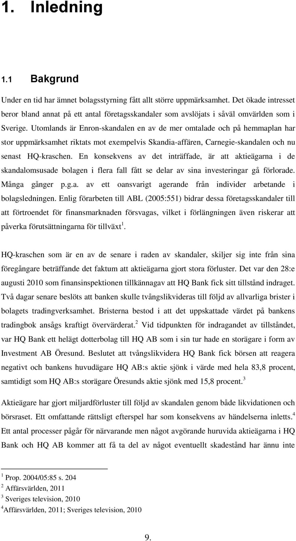 Utomlands är Enron-skandalen en av de mer omtalade och på hemmaplan har stor uppmärksamhet riktats mot exempelvis Skandia-affären, Carnegie-skandalen och nu senast HQ-kraschen.