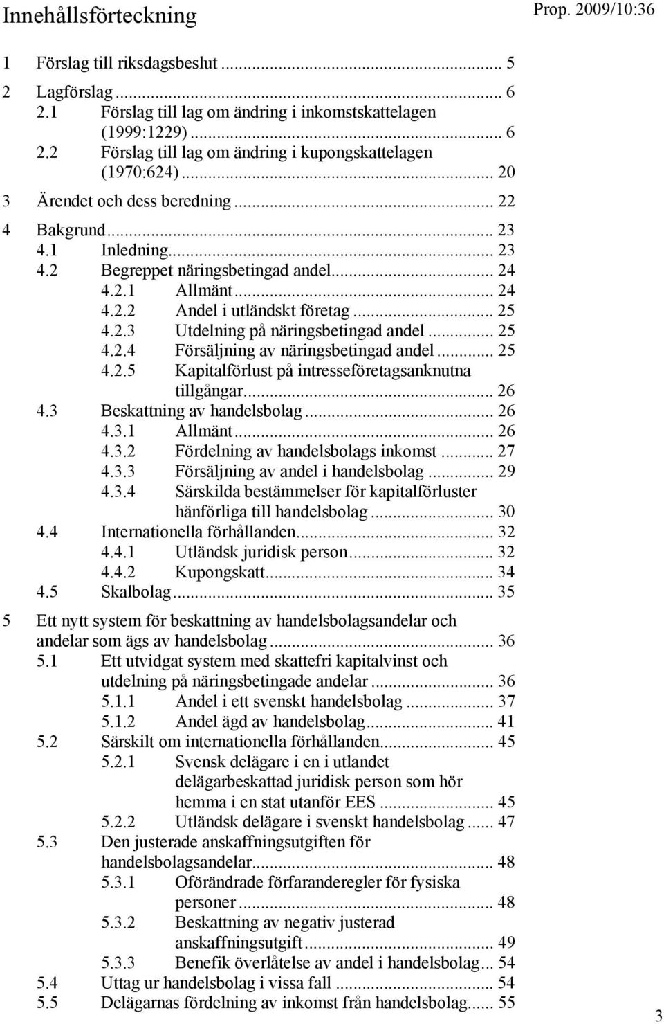 .. 25 4.2.4 Försäljning av näringsbetingad andel... 25 4.2.5 Kapitalförlust på intresseföretagsanknutna tillgångar... 26 4.3 Beskattning av handelsbolag... 26 4.3.1 Allmänt... 26 4.3.2 Fördelning av handelsbolags inkomst.