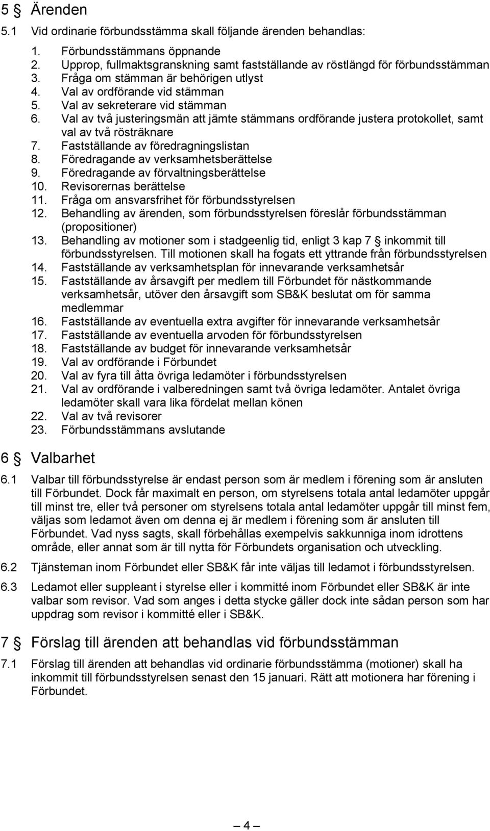 Val av två justeringsmän att jämte stämmans ordförande justera protokollet, samt val av två rösträknare 7. Fastställande av föredragningslistan 8. Föredragande av verksamhetsberättelse 9.