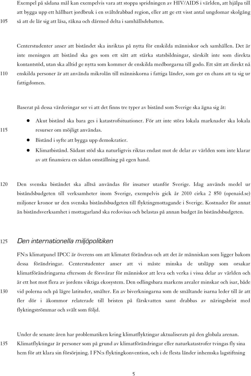 Det är inte meningen att bistånd ska ges som ett sätt att stärka statsbildningar, särskilt inte som direkta kontantstöd, utan ska alltid ge nytta som kommer de enskilda medborgarna till godo.