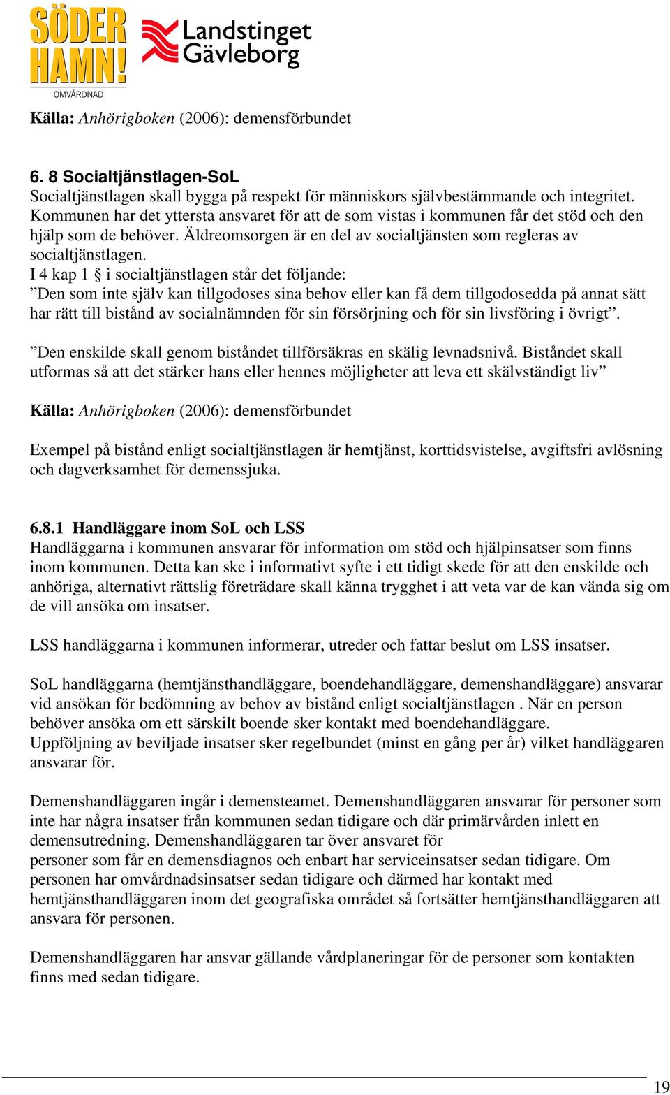 I 4 kap 1 i socialtjänstlagen står det följande: Den som inte själv kan tillgodoses sina behov eller kan få dem tillgodosedda på annat sätt har rätt till bistånd av socialnämnden för sin försörjning