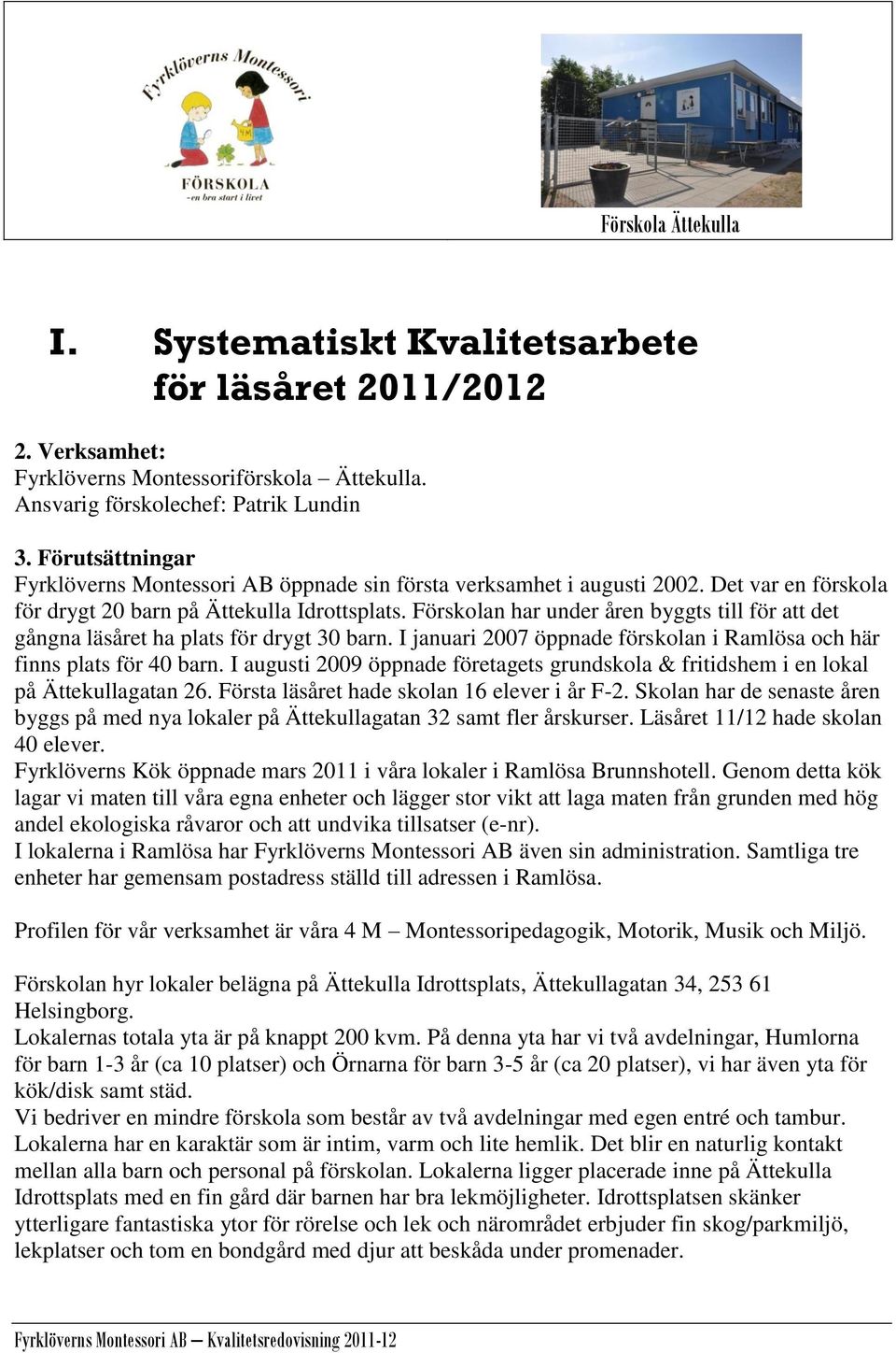 Förskolan har under åren byggts till för att det gångna läsåret ha plats för drygt 30 barn. I januari 2007 öppnade förskolan i Ramlösa och här finns plats för 40 barn.