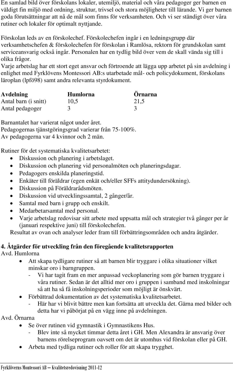 Förskolechefen ingår i en ledningsgrupp där verksamhetschefen & förskolechefen för förskolan i Ramlösa, rektorn för grundskolan samt serviceansvarig också ingår.