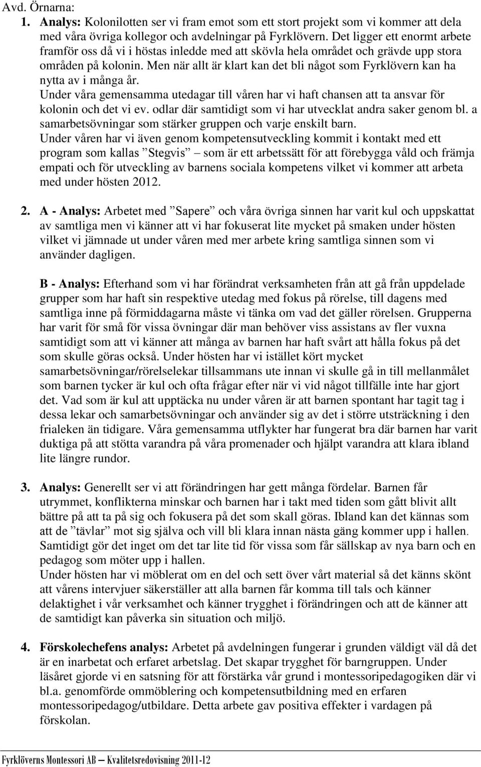Men när allt är klart kan det bli något som Fyrklövern kan ha nytta av i många år. Under våra gemensamma utedagar till våren har vi haft chansen att ta ansvar för kolonin och det vi ev.