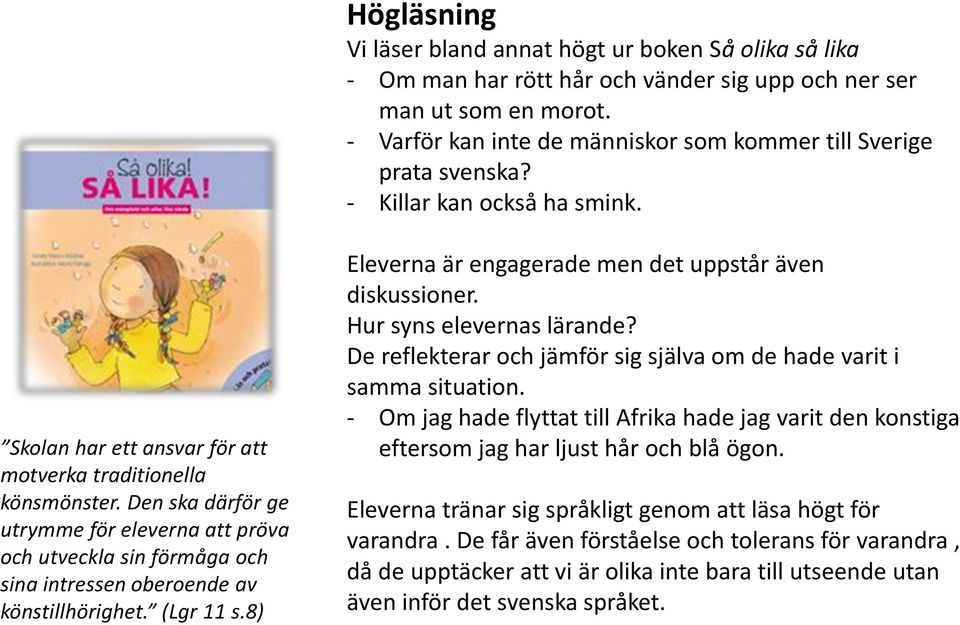 Den ska därför ge utrymme för eleverna att pröva och utveckla sin förmåga och sina intressen oberoende av könstillhörighet. (Lgr 11 s.8) Eleverna är engagerade men det uppstår även diskussioner.