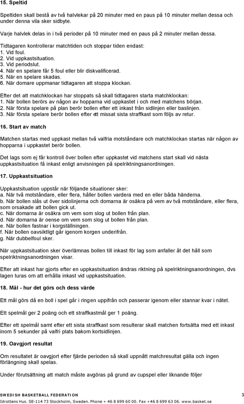 Vid periodslut. 4. När en spelare får 5 foul eller blir diskvalificerad. 5. När en spelare skadas. 6. När domare uppmanar tidtagaren att stoppa klockan.