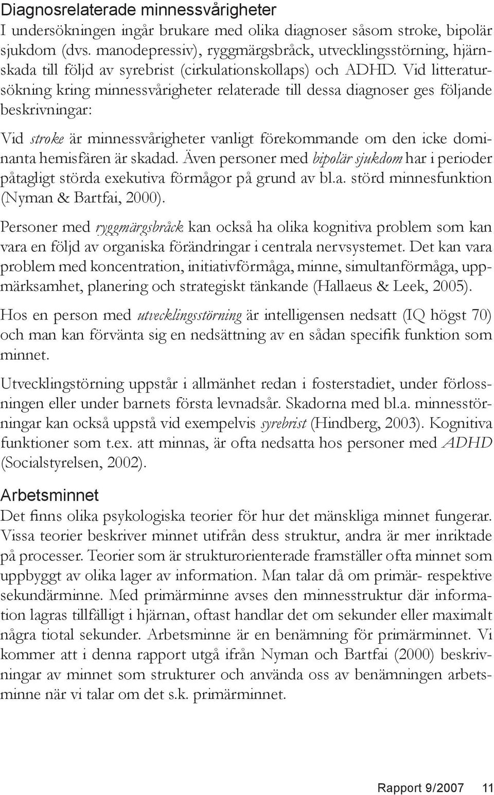 Vid litteratursökning kring minnessvårigheter relaterade till dessa diagnoser ges följande beskrivningar: Vid stroke är minnessvårigheter vanligt förekommande om den icke dominanta hemisfären är