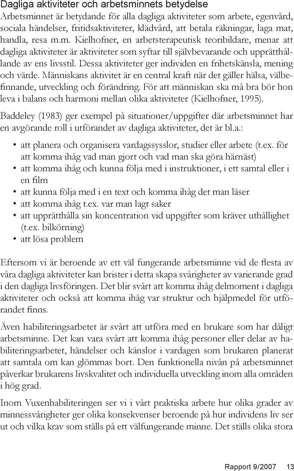 Dessa aktiviteter ger individen en frihetskänsla, mening och värde. Människans aktivitet är en central kraft när det gäller hälsa, välbefinnande, utveckling och förändring.