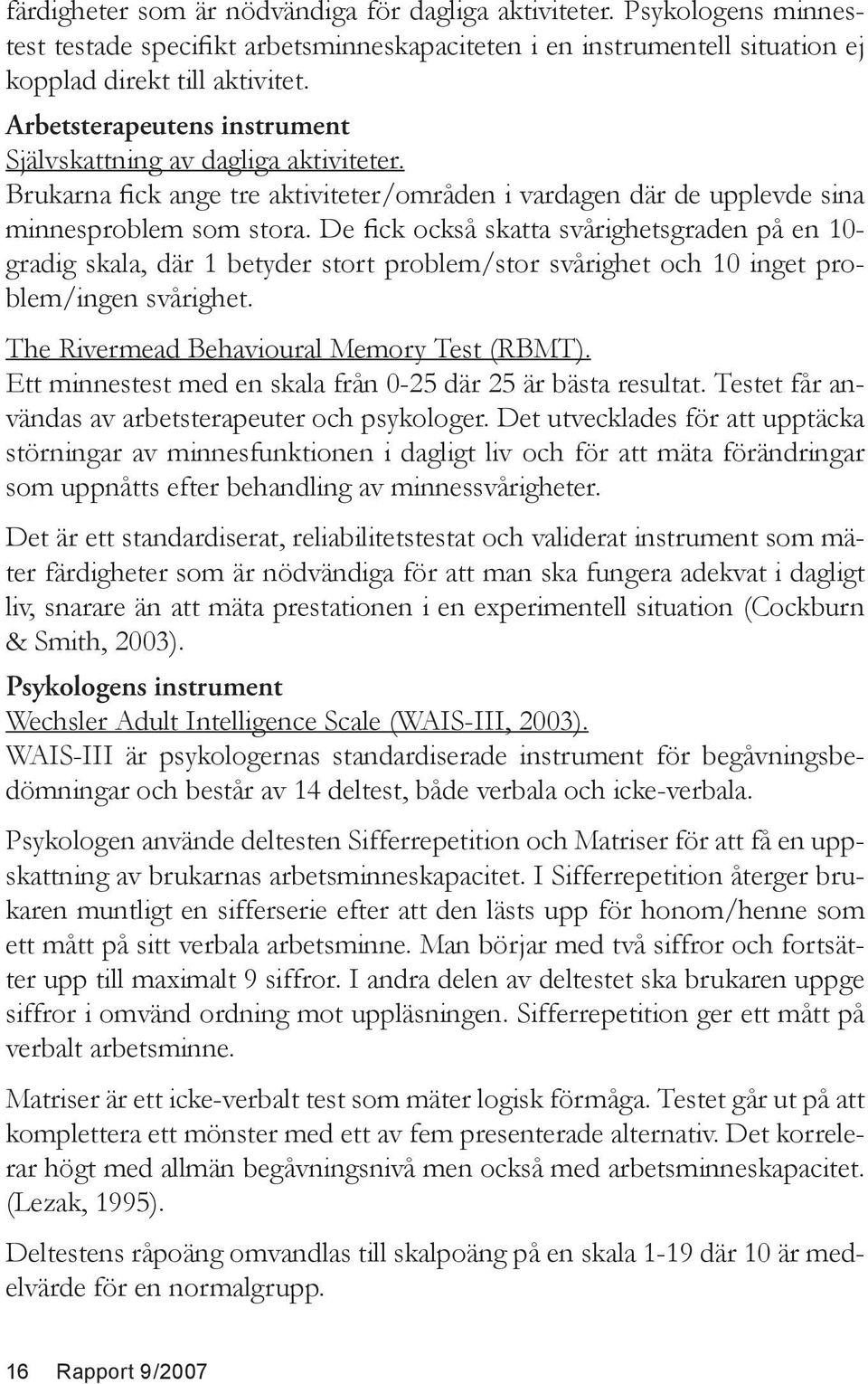 De fick också skatta svårighetsgraden på en 10- gradig skala, där 1 betyder stort problem/stor svårighet och 10 inget problem/ingen svårighet. The Rivermead Behavioural Memory Test (RBMT).