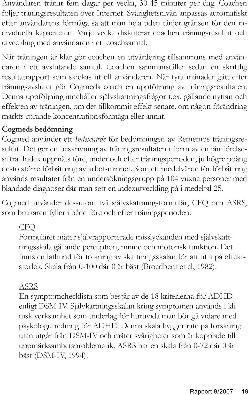 Varje vecka diskuterar coachen träningsresultat och utveckling med användaren i ett coachsamtal. När träningen är klar gör coachen en utvärdering tillsammans med användaren i ett avslutande samtal.