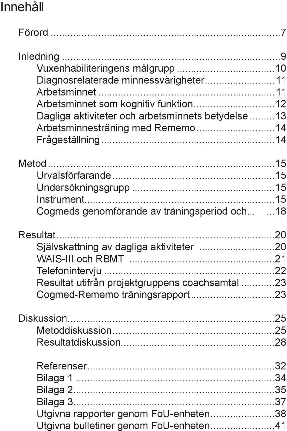 ..15 Cogmeds genomförande ö av träningsperiod och......18 Resultat...20 Självskattning av dagliga aktiviteter...20 WAIS-III och RBMT...21 Telefonintervju.