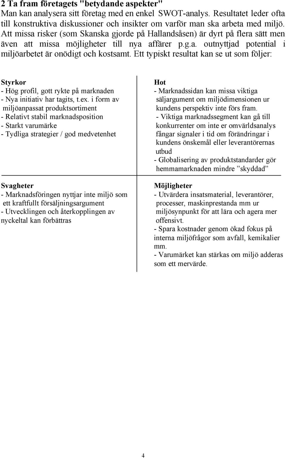 Ett typiskt resultat kan se ut som följer: Styrkor - Hög profil, gott rykte på marknaden - Nya initiativ har tagits, t.ex.