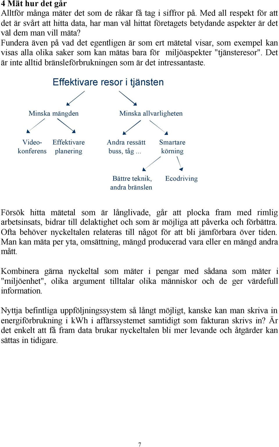 Fundera även på vad det egentligen är som ert mätetal visar, som exempel kan visas alla olika saker som kan mätas bara för miljöaspekter "tjänsteresor".