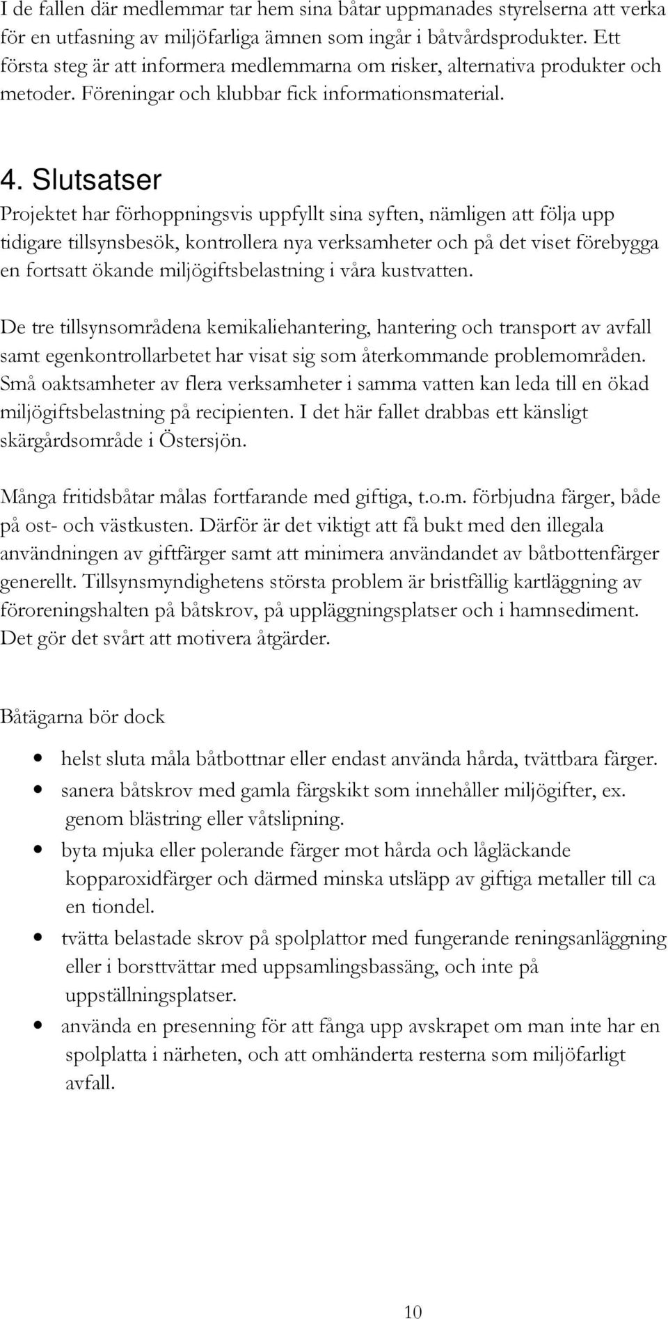 Slutsatser Projektet har förhoppningsvis uppfyllt sina syften, nämligen att följa upp tidigare tillsynsbesök, kontrollera nya verksamheter och på det viset förebygga en fortsatt ökande