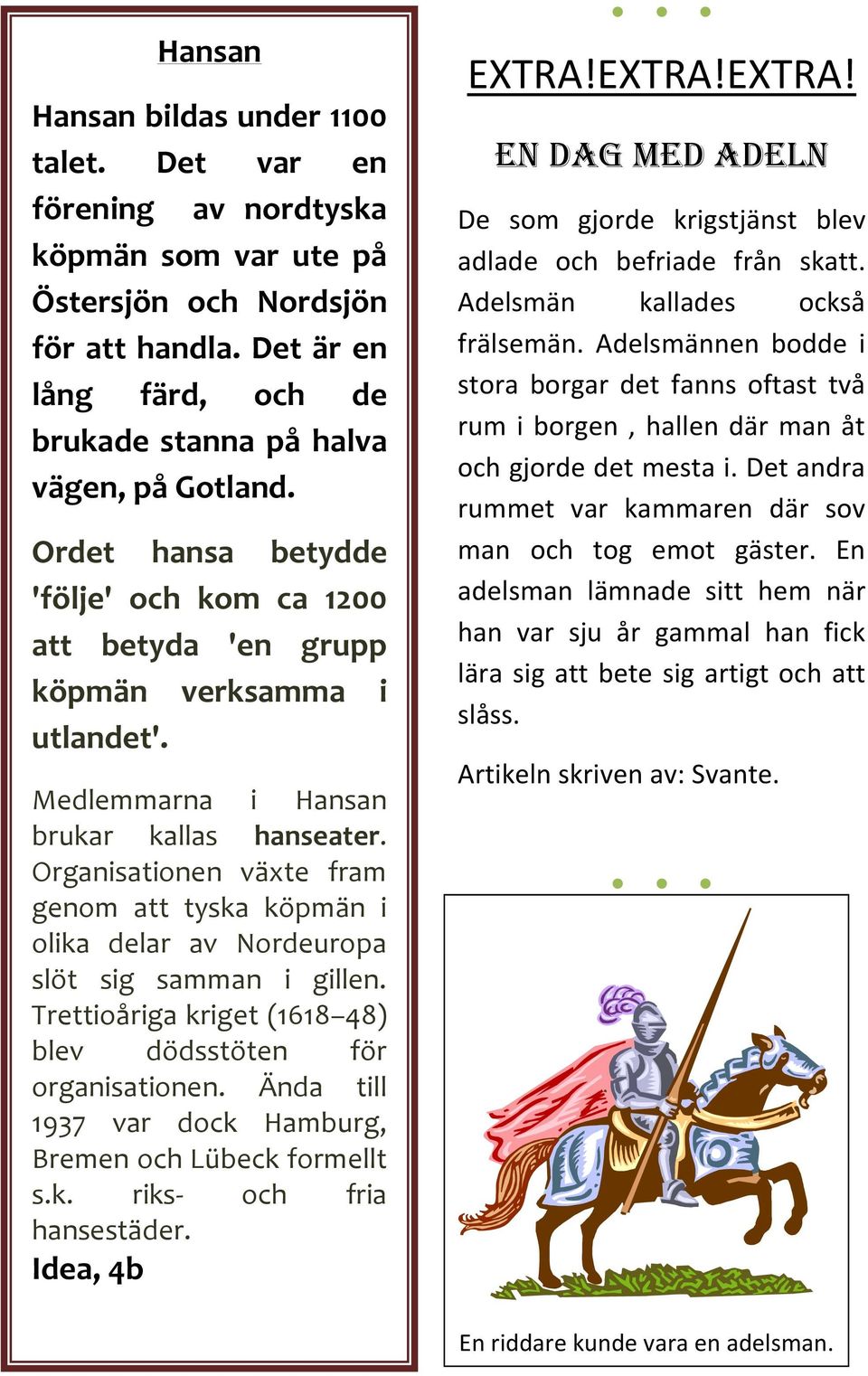 Medlemmarna i Hansan brukar kallas hanseater. Organisationen växte fram genom att tyska köpmän i olika delar av Nordeuropa slöt sig samman i gillen.
