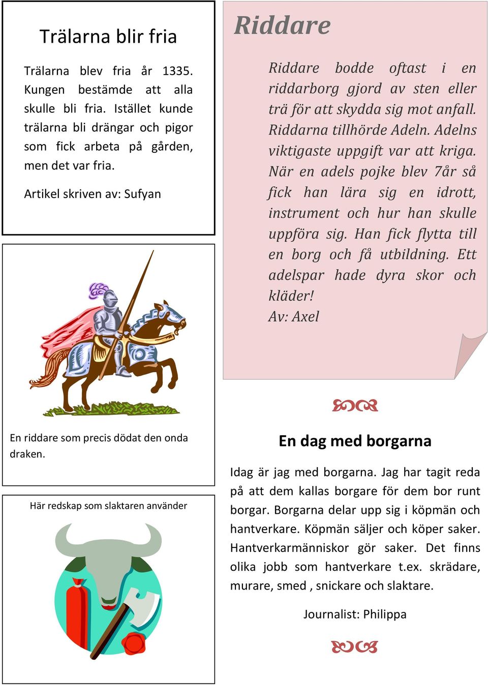 När en adels pojke blev 7år så fick han lära sig en idrott, instrument och hur han skulle uppföra sig. Han fick flytta till en borg och få utbildning. Ett adelspar hade dyra skor och kläder!