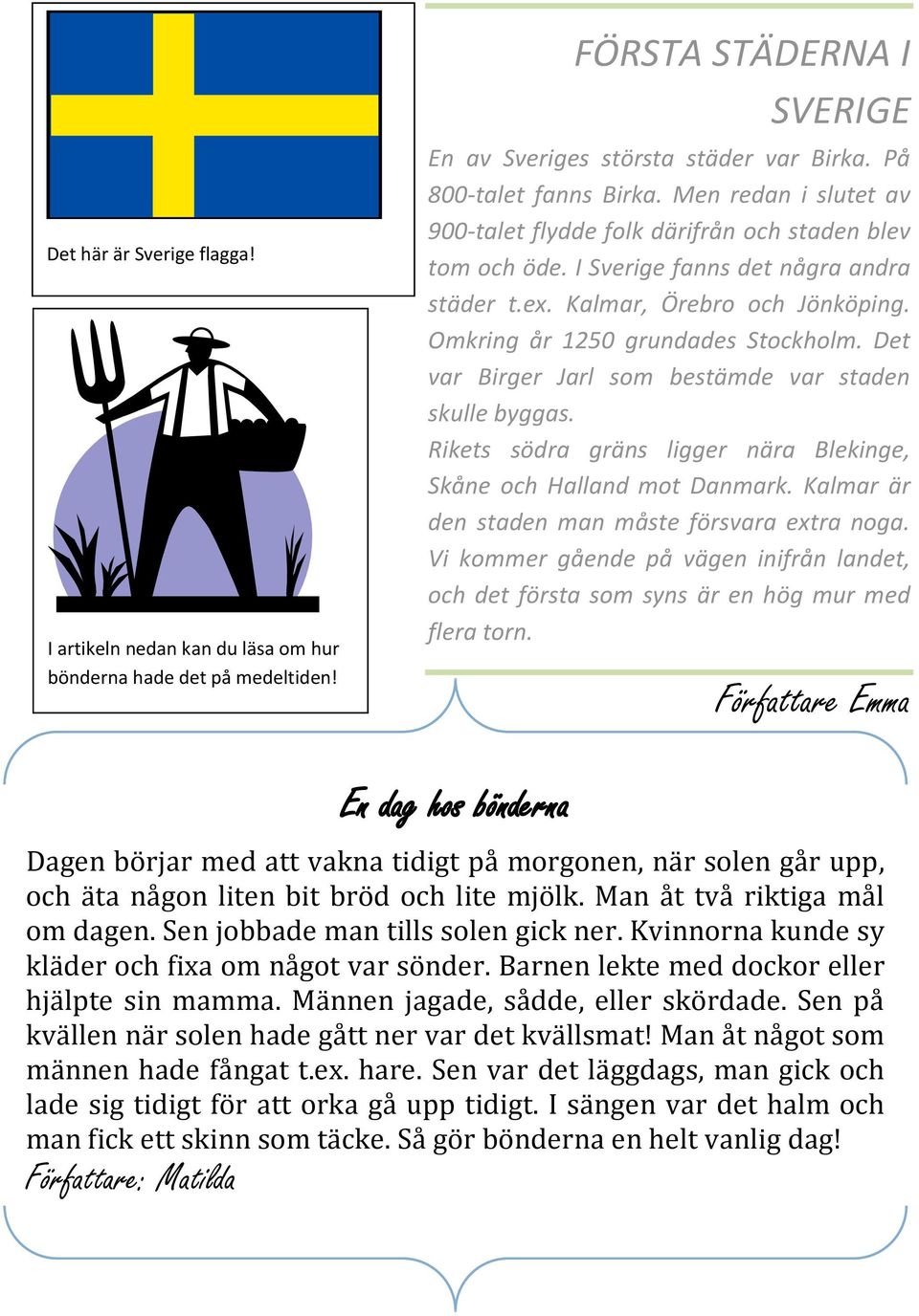Det var Birger Jarl som bestämde var staden skulle byggas. Rikets södra gräns ligger nära Blekinge, Skåne och Halland mot Danmark. Kalmar är den staden man måste försvara extra noga.