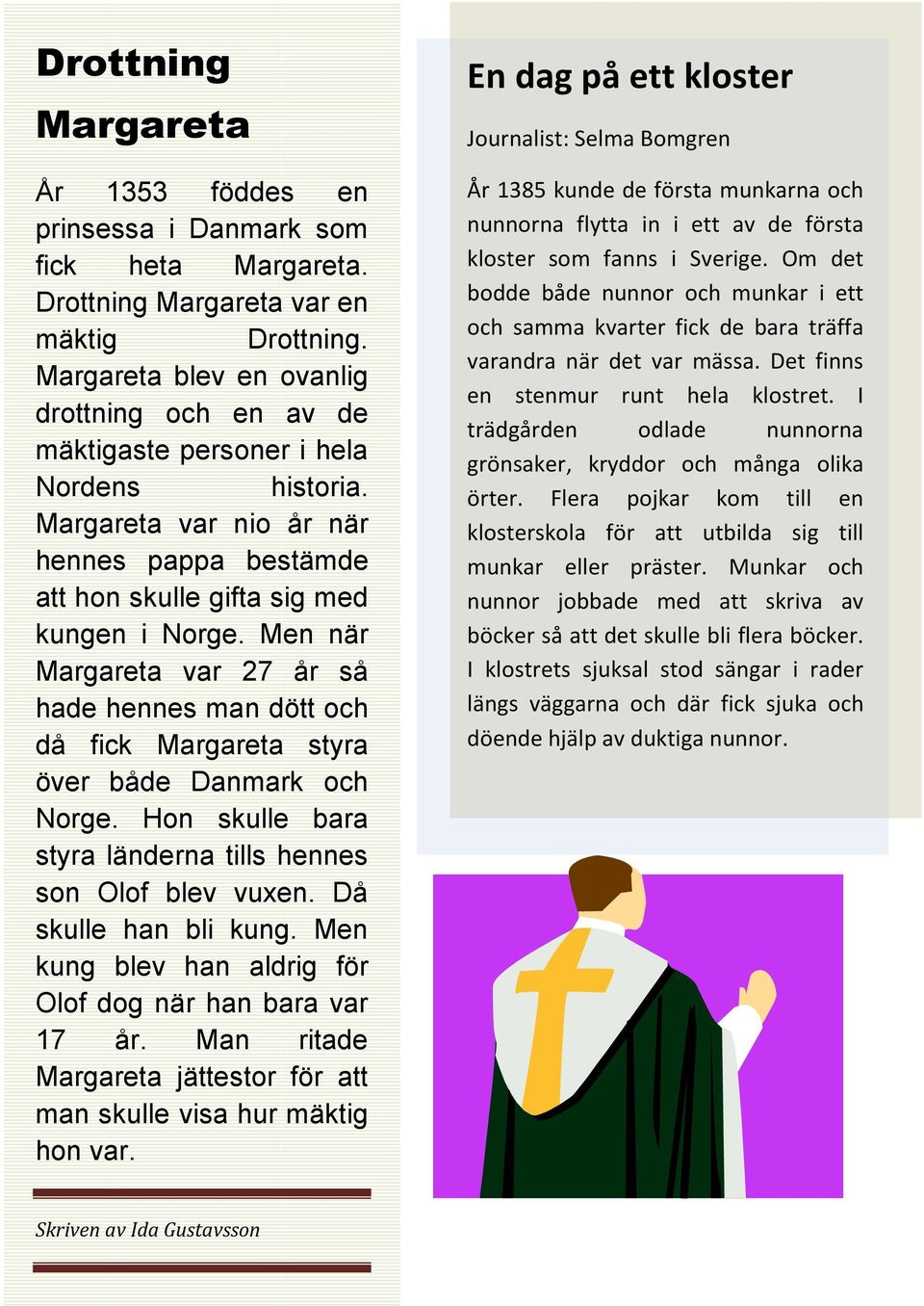 Men när Margareta var 27 år så hade hennes man dött och då fick Margareta styra över både Danmark och Norge. Hon skulle bara styra länderna tills hennes son Olof blev vuxen. Då skulle han bli kung.