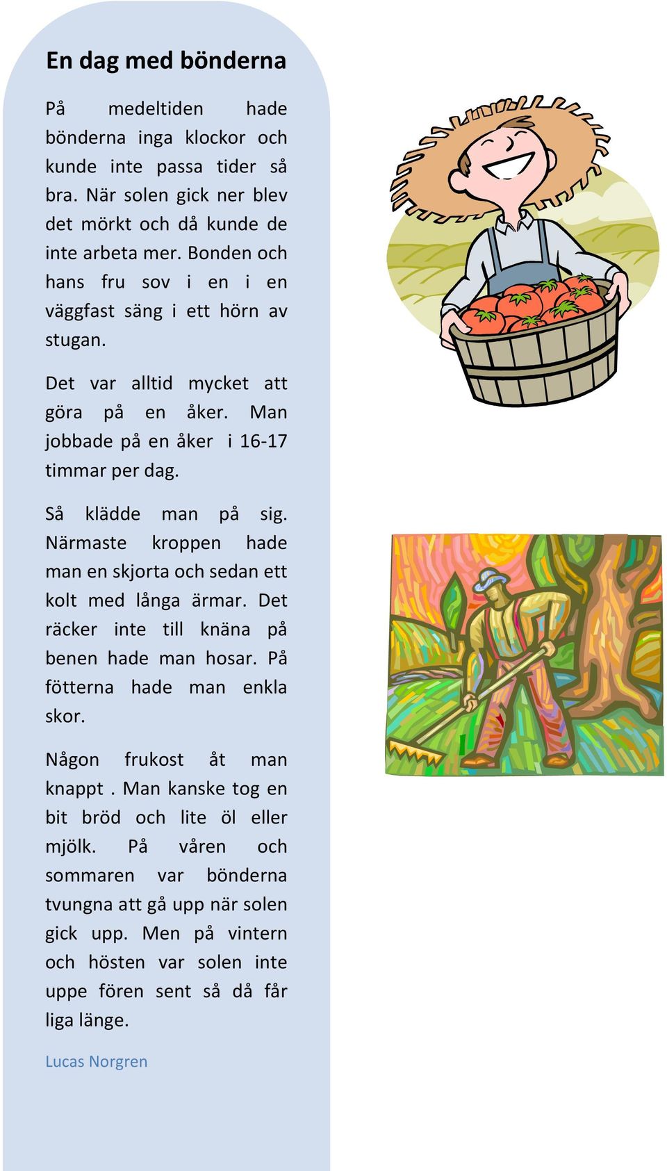 Närmaste kroppen hade man en skjorta och sedan ett kolt med långa ärmar. Det räcker inte till knäna på benen hade man hosar. På fötterna hade man enkla skor. Någon frukost åt man knappt.