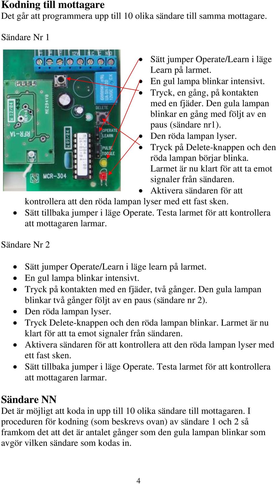 Larmet är nu klart för att ta emot signaler från sändaren. Aktivera sändaren för att kontrollera att den röda lampan lyser med ett fast sken. Sätt tillbaka jumper i läge Operate.