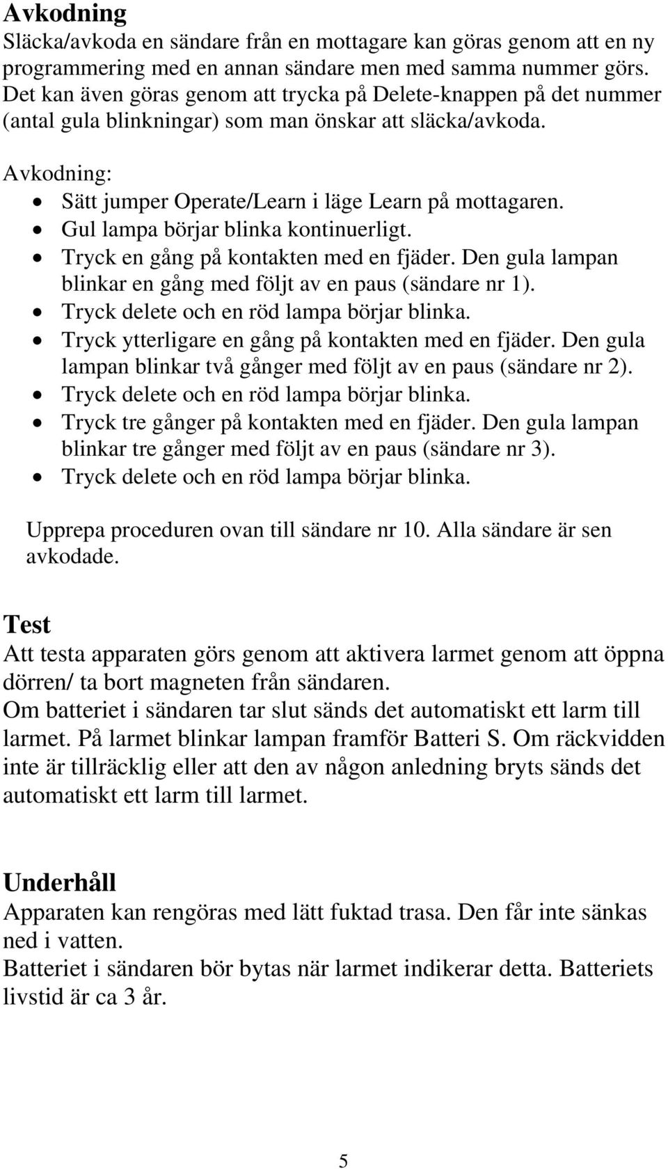 Gul lampa börjar blinka kontinuerligt. Tryck en gång på kontakten med en fjäder. Den gula lampan blinkar en gång med följt av en paus (sändare nr 1). Tryck delete och en röd lampa börjar blinka.