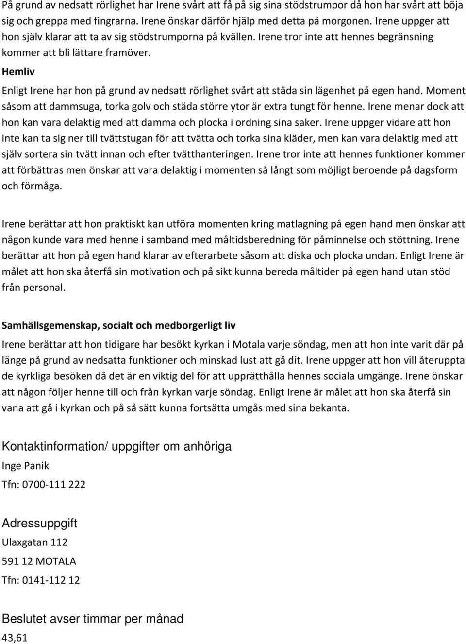 Hemliv Enligt Irene har hon på grund av nedsatt rörlighet svårt att städa sin lägenhet på egen hand. Moment såsom att dammsuga, torka golv och städa större ytor är extra tungt för henne.