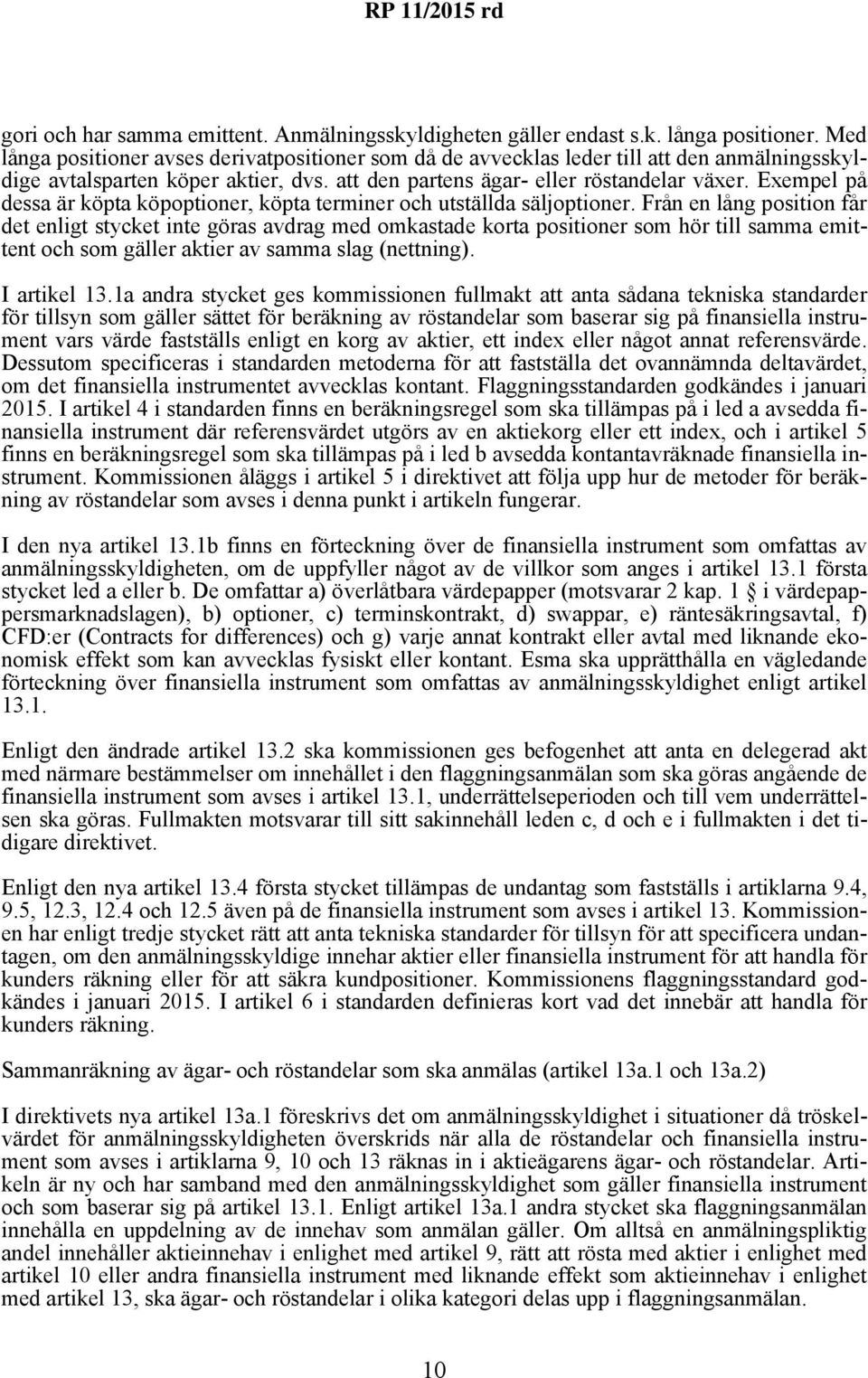 Exempel på dessa är köpta köpoptioner, köpta terminer och utställda säljoptioner.