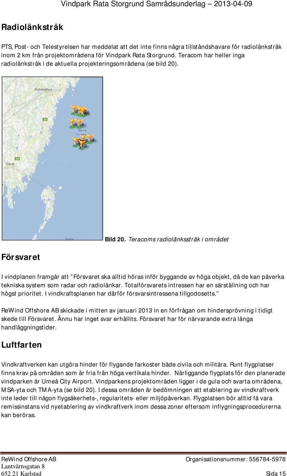 Teracoms radiolänksstråk i området I vindplanen framgår att Försvaret ska alltid höras inför byggande av höga objekt, då de kan påverka tekniska system som radar och radiolänkar.