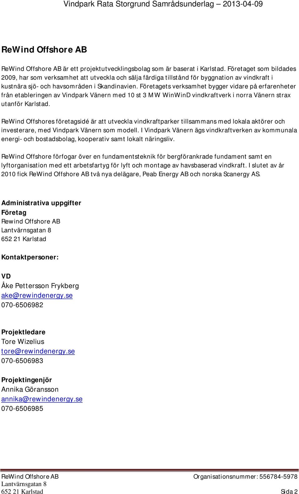 Företagets verksamhet bygger vidare på erfarenheter från etableringen av Vindpark Vänern med 10 st 3 MW WinWinD vindkraftverk i norra Vänern strax utanför Karlstad.