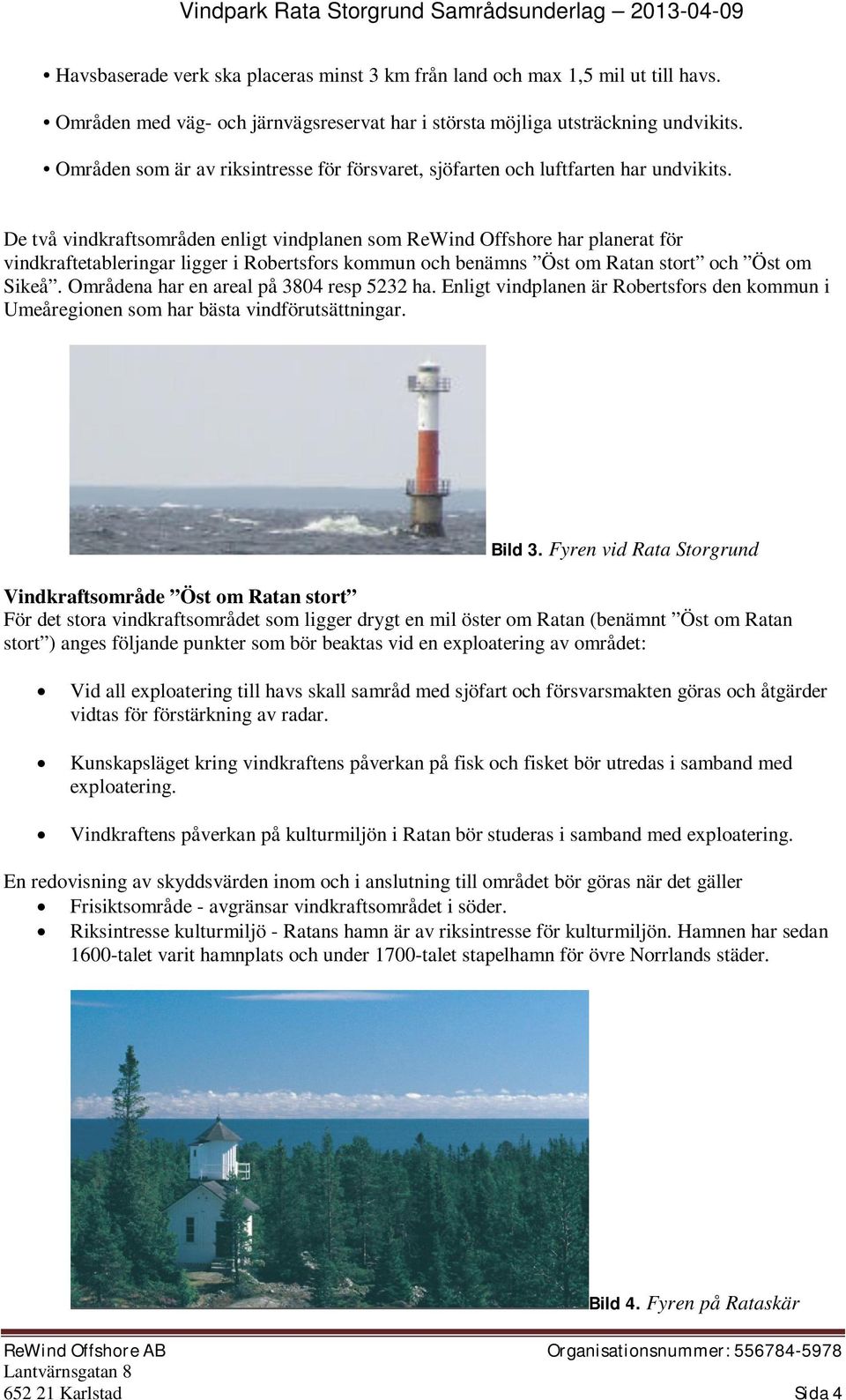 De två vindkraftsområden enligt vindplanen som ReWind Offshore har planerat för vindkraftetableringar ligger i Robertsfors kommun och benämns Öst om Ratan stort och Öst om Sikeå.