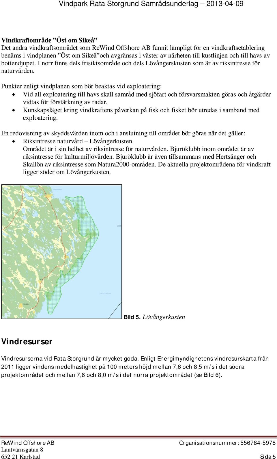 Punkter enligt vindplanen som bör beaktas vid exploatering: Vid all exploatering till havs skall samråd med sjöfart och försvarsmakten göras och åtgärder vidtas för förstärkning av radar.
