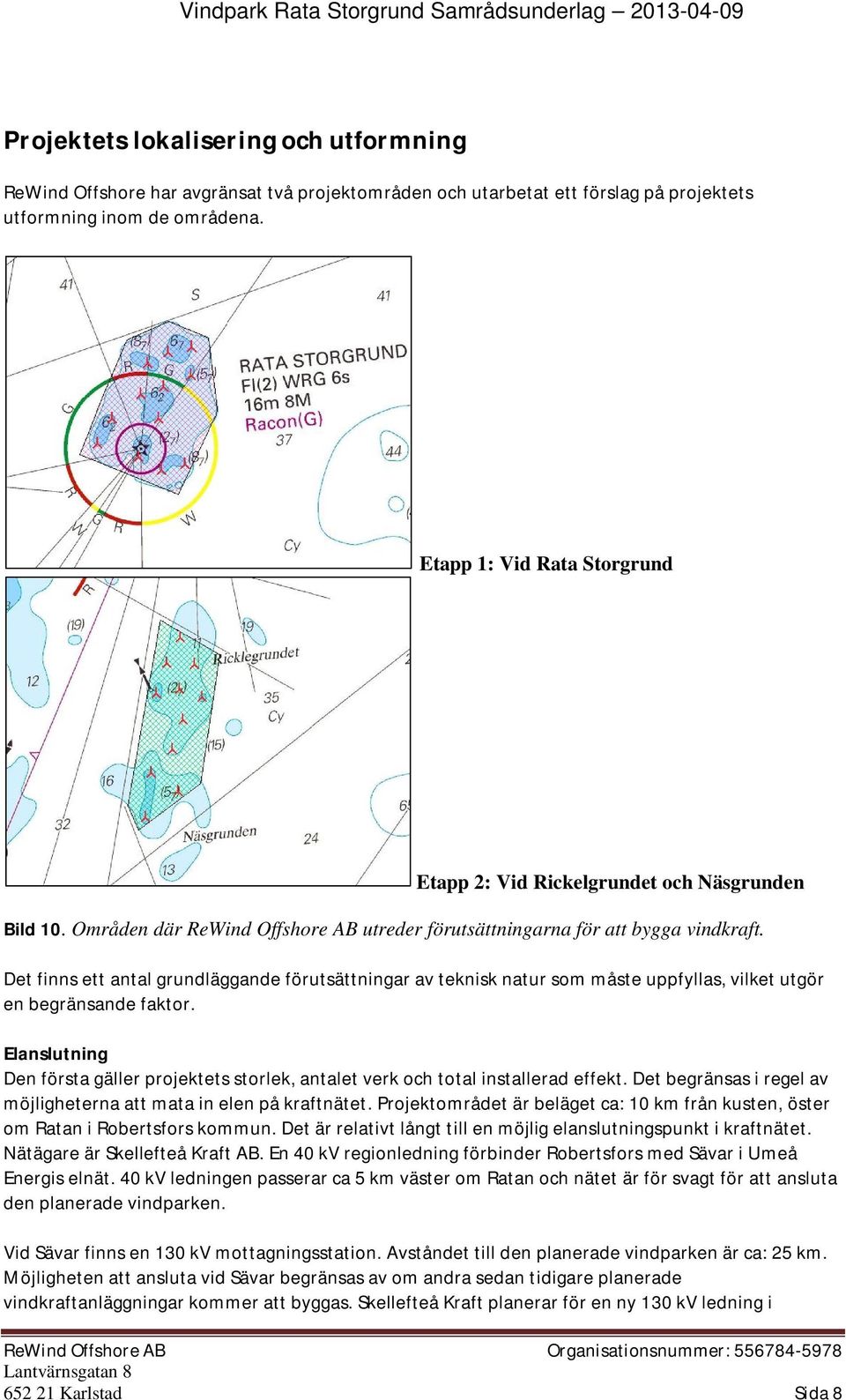 Det finns ett antal grundläggande förutsättningar av teknisk natur som måste uppfyllas, vilket utgör en begränsande faktor.