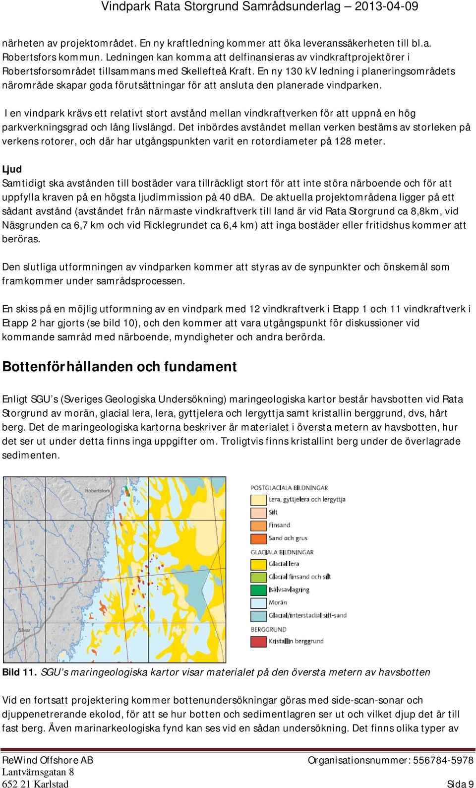En ny 130 kv ledning i planeringsområdets närområde skapar goda förutsättningar för att ansluta den planerade vindparken.