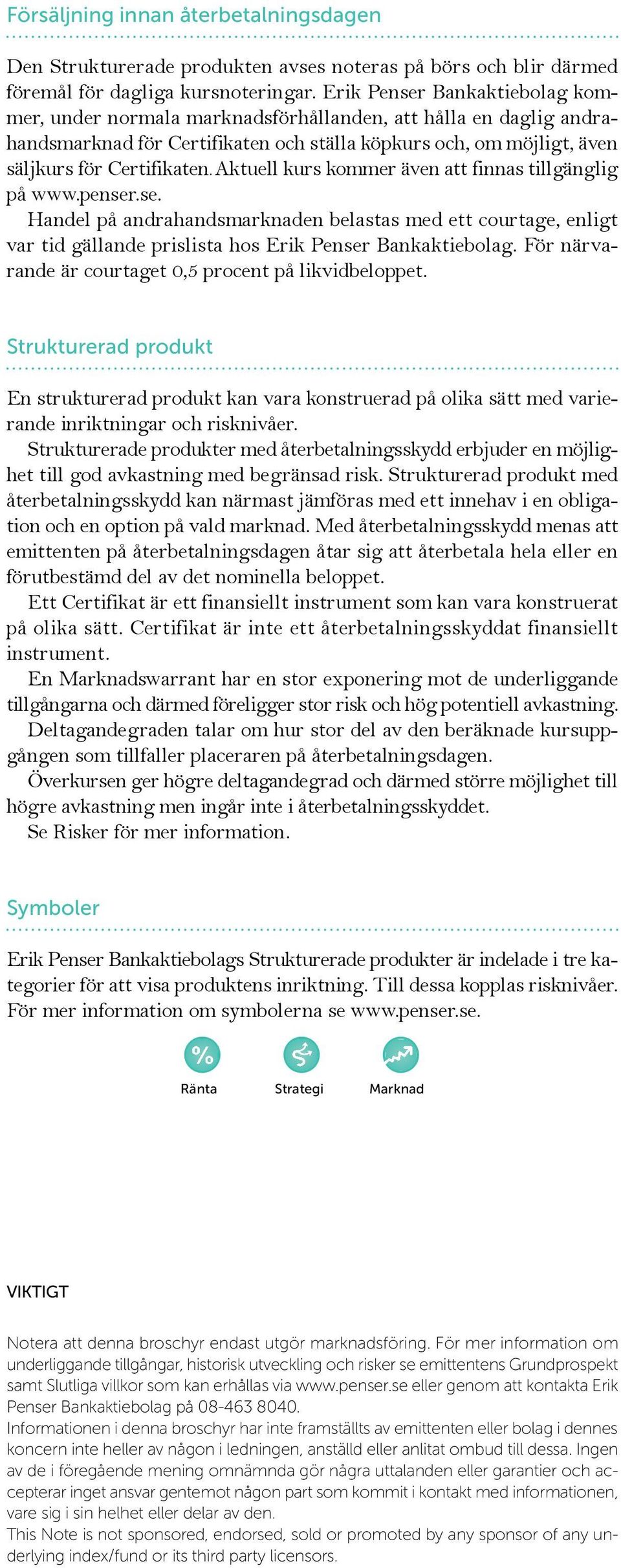 Aktuell kurs kommer även att finnas tillgänglig på www.penser.se. Handel på andrahandsmarknaden belastas med ett courtage, enligt var tid gällande prislista hos Erik Penser Bankaktiebolag.