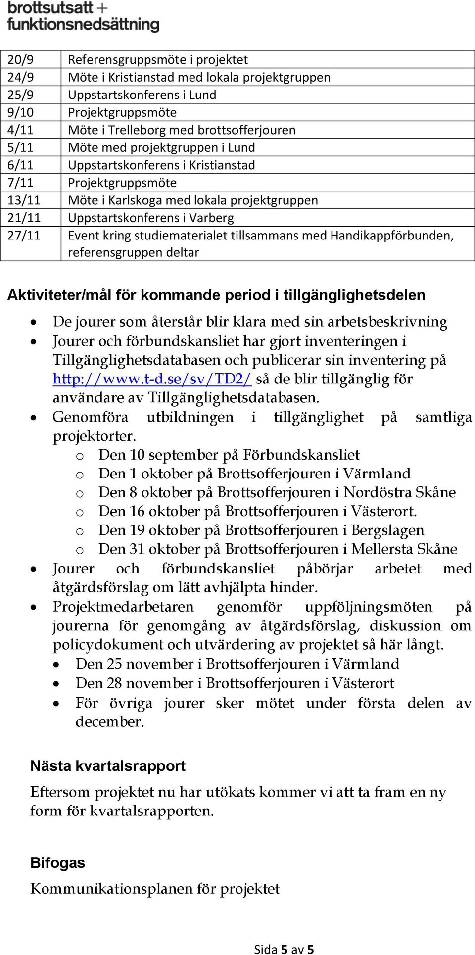 studiematerialet tillsammans med Handikappförbunden, referensgruppen deltar Aktiviteter/mål för kommande period i tillgänglighetsdelen De jourer som återstår blir klara med sin arbetsbeskrivning