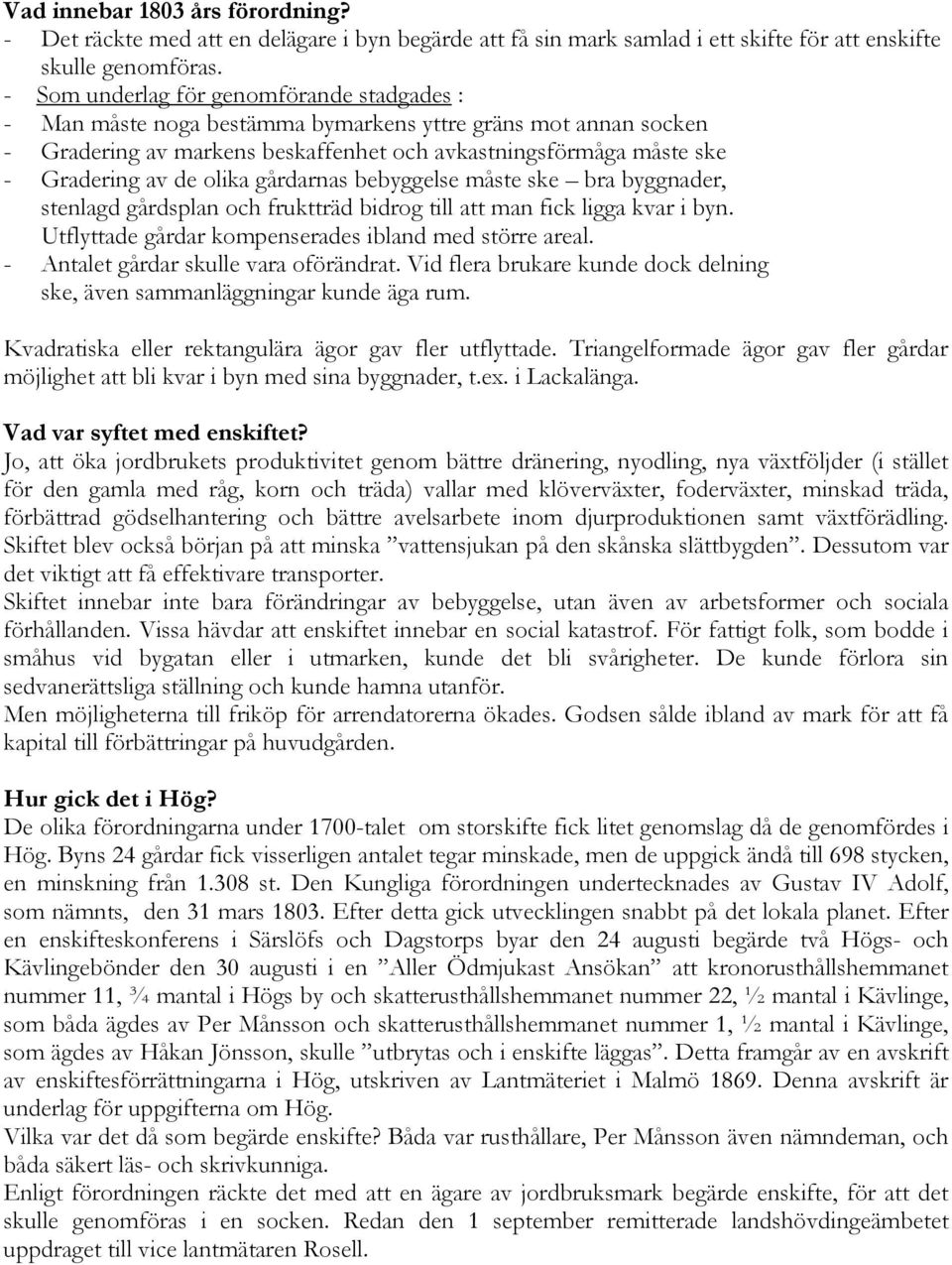 olika gårdarnas bebyggelse måste ske bra byggnader, stenlagd gårdsplan och fruktträd bidrog till att man fick ligga kvar i byn. Utflyttade gårdar kompenserades ibland med större areal.