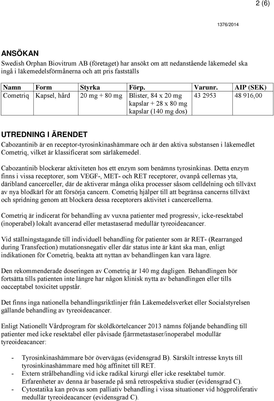 är den aktiva substansen i läkemedlet Cometriq, vilket är klassificerat som särläkemedel. Cabozantinib blockerar aktiviteten hos ett enzym som benämns tyrosinkinas.