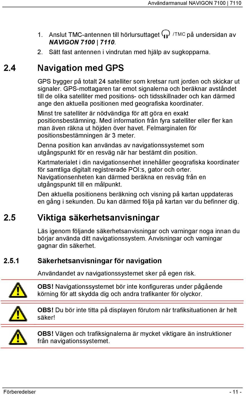 Minst tre satelliter är nödvändiga för att göra en exakt positionsbestämning. Med information från fyra satelliter eller fler kan man även räkna ut höjden över havet.