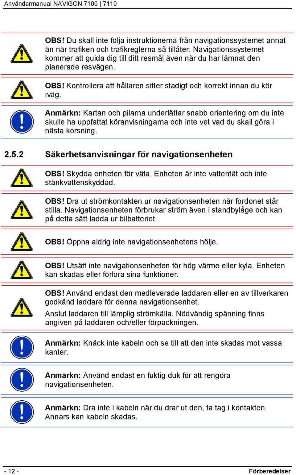 Anmärkn: Kartan och pilarna underlättar snabb orientering om du inte skulle ha uppfattat köranvisningarna och inte vet vad du skall göra i nästa korsning. 2.5.