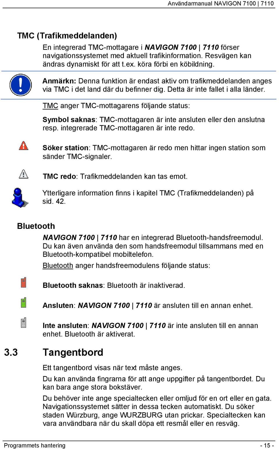 TMC anger TMC-mottagarens följande status: Symbol saknas: TMC-mottagaren är inte ansluten eller den anslutna resp. integrerade TMC-mottagaren är inte redo.