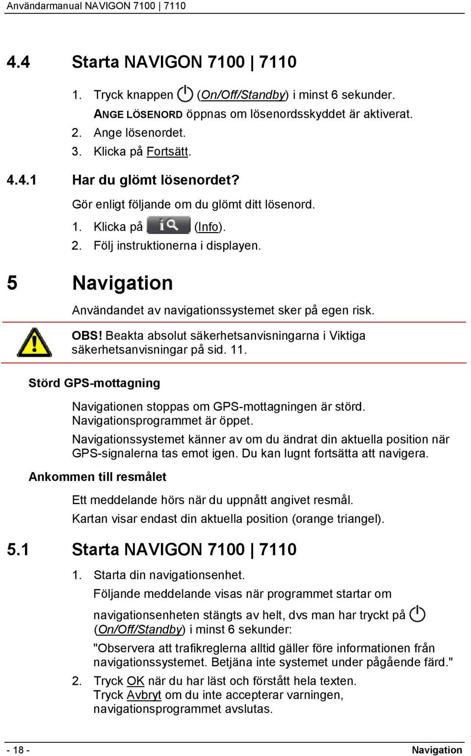 Beakta absolut säkerhetsanvisningarna i Viktiga säkerhetsanvisningar på sid. 11. Störd GPS-mottagning Navigationen stoppas om GPS-mottagningen är störd. Navigationsprogrammet är öppet.