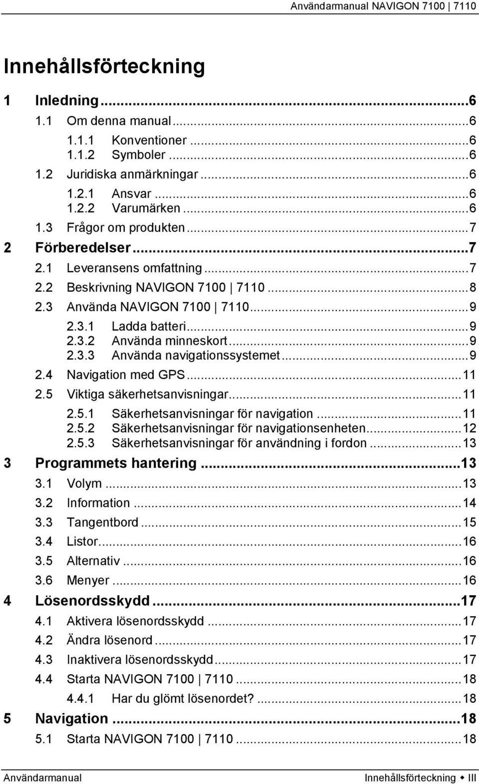 ..9 2.4 Navigation med GPS...11 2.5 Viktiga säkerhetsanvisningar...11 2.5.1 Säkerhetsanvisningar för navigation...11 2.5.2 Säkerhetsanvisningar för navigationsenheten...12 2.5.3 Säkerhetsanvisningar för användning i fordon.