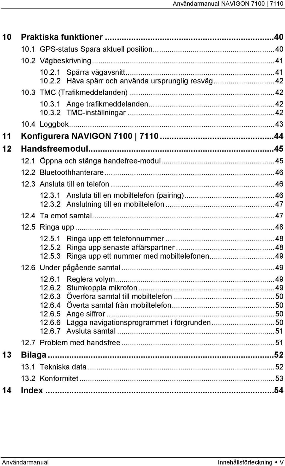 1 Öppna och stänga handefree-modul...45 12.2 Bluetoothhanterare...46 12.3 Ansluta till en telefon...46 12.3.1 Ansluta till en mobiltelefon (pairing)...46 12.3.2 Anslutning till en mobiltelefon...47 12.