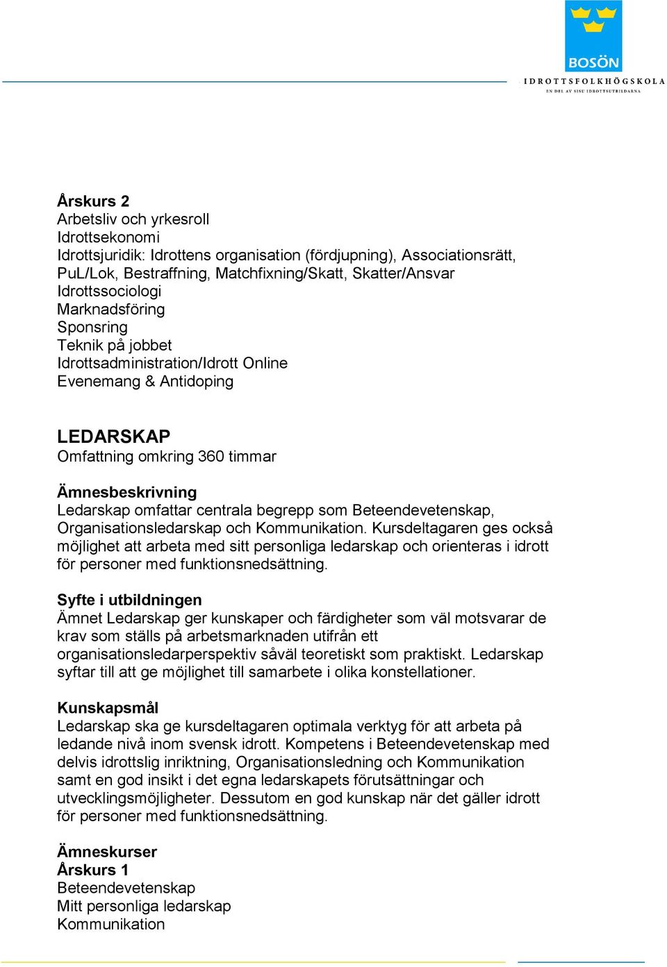 Organisationsledarskap och Kommunikation. Kursdeltagaren ges också möjlighet att arbeta med sitt personliga ledarskap och orienteras i idrott för personer med funktionsnedsättning.