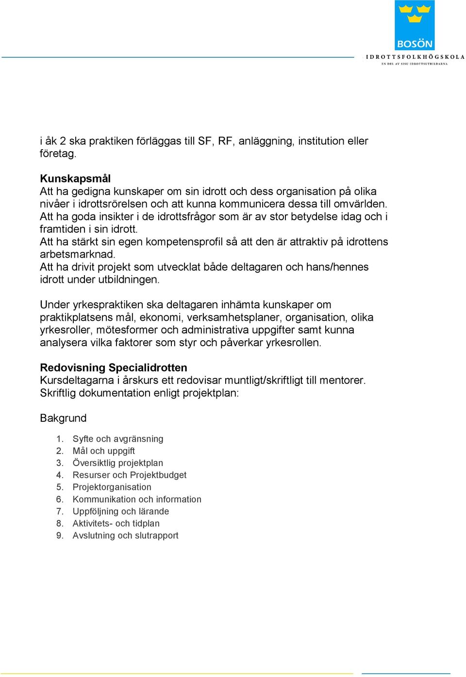 Att ha goda insikter i de idrottsfrågor som är av stor betydelse idag och i framtiden i sin idrott. Att ha stärkt sin egen kompetensprofil så att den är attraktiv på idrottens arbetsmarknad.