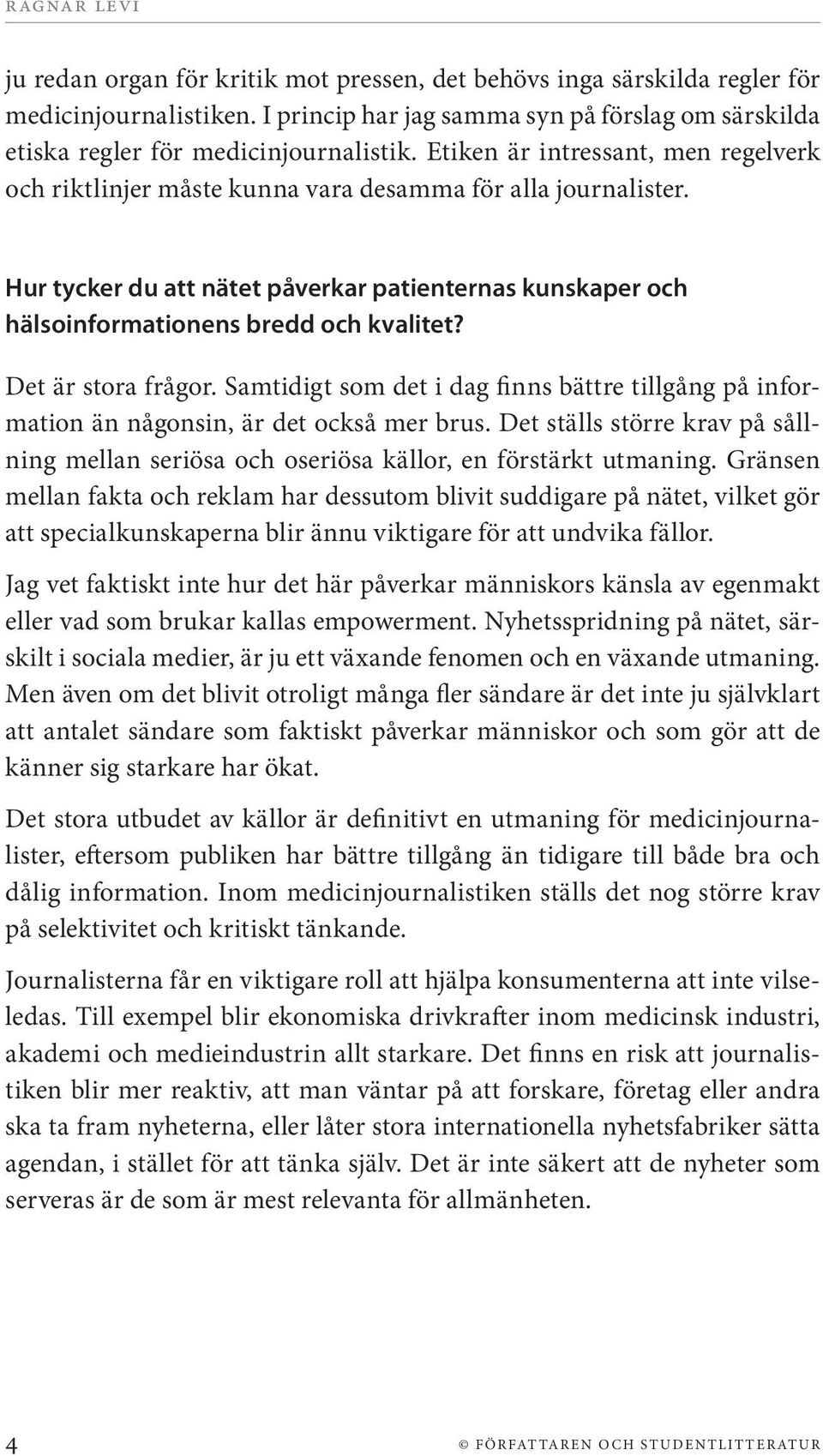 Det är stora frågor. Samtidigt som det i dag finns bättre tillgång på information än någonsin, är det också mer brus.