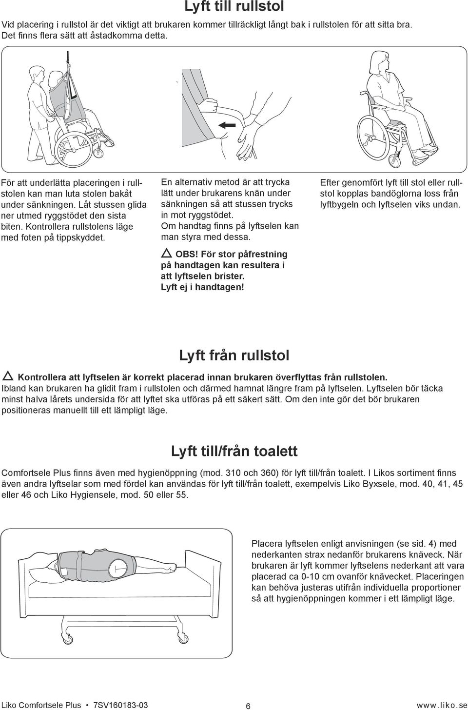 En alternativ metod är att trycka lätt under brukarens knän under sänkningen så att stussen trycks in mot ryggstödet. Om handtag finns på lyftselen kan man styra med dessa. OBS!