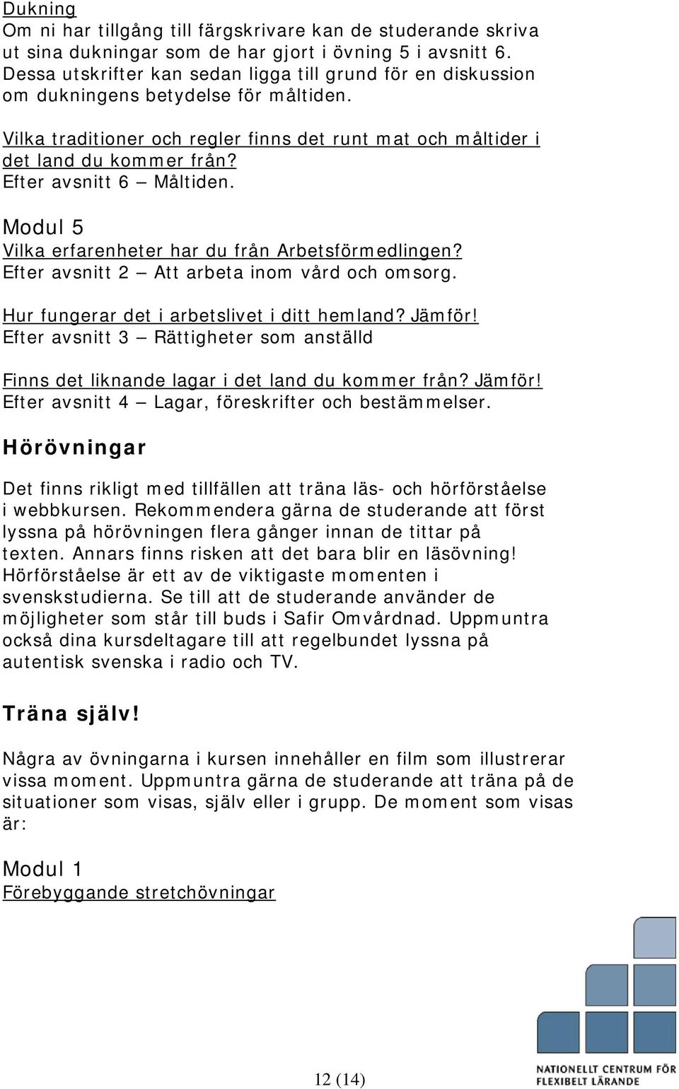 Efter avsnitt 6 Måltiden. Modul 5 Vilka erfarenheter har du från Arbetsförmedlingen? Efter avsnitt 2 Att arbeta inom vård och omsorg. Hur fungerar det i arbetslivet i ditt hemland? Jämför!